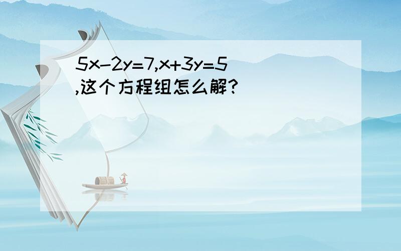 5x-2y=7,x+3y=5,这个方程组怎么解?