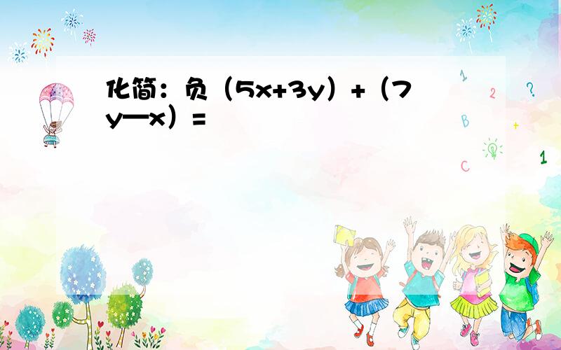 化简：负（5x+3y）+（7y—x）=