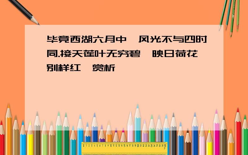 毕竟西湖六月中,风光不与四时同.接天莲叶无穷碧,映日荷花别样红,赏析