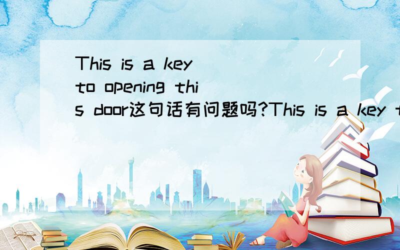 This is a key to opening this door这句话有问题吗?This is a key to opening this door.还是This is a key to open this door.是哪个对?这里的to是当作介词还是不定式?