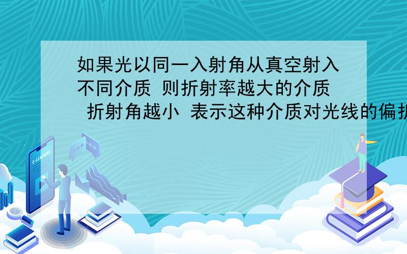 如果光以同一入射角从真空射入不同介质 则折射率越大的介质 折射角越小 表示这种介质对光线的偏折程度越大 为甚麽 想不通