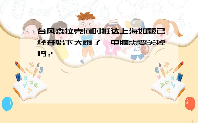 台风森拉克何时抵达上海如题已经开始下大雨了,电脑需要关掉吗?