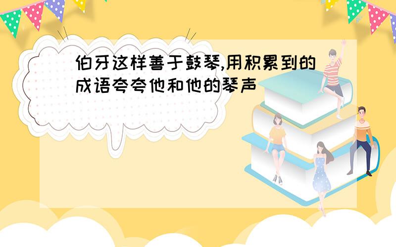 伯牙这样善于鼓琴,用积累到的成语夸夸他和他的琴声