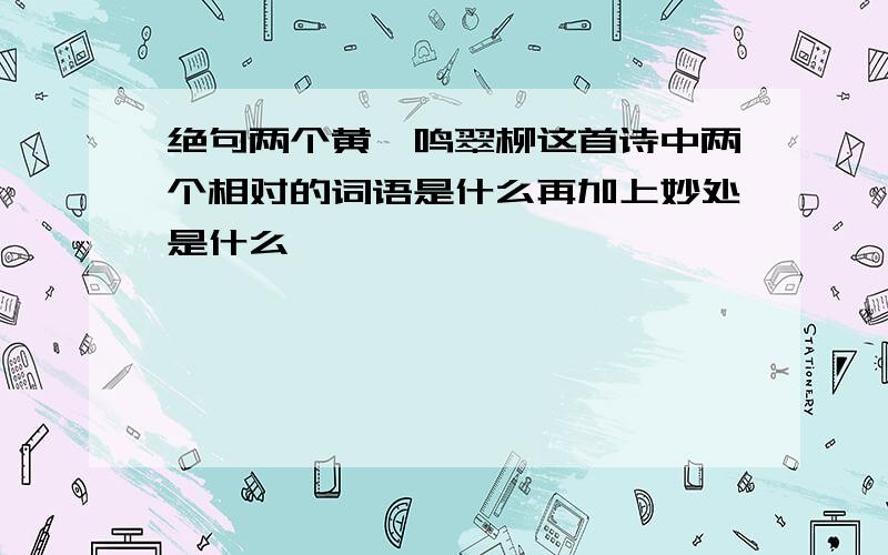 绝句两个黄鹂鸣翠柳这首诗中两个相对的词语是什么再加上妙处是什么