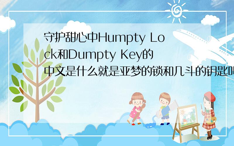 守护甜心中Humpty Lock和Dumpty Key的中文是什么就是亚梦的锁和几斗的钥匙叫什么