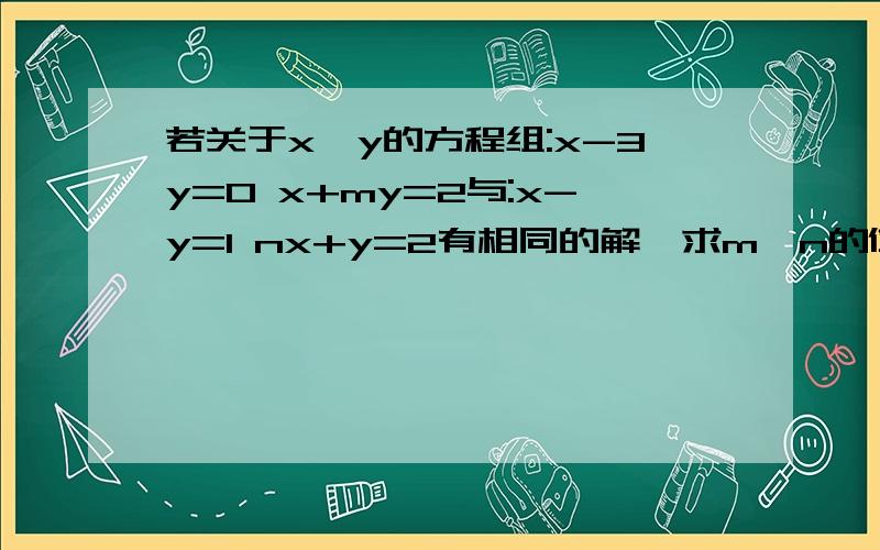 若关于x,y的方程组:x-3y=0 x+my=2与:x-y=1 nx+y=2有相同的解,求m,n的值