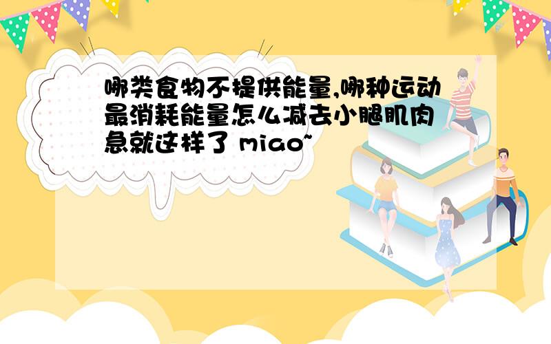 哪类食物不提供能量,哪种运动最消耗能量怎么减去小腿肌肉 急就这样了 miao~