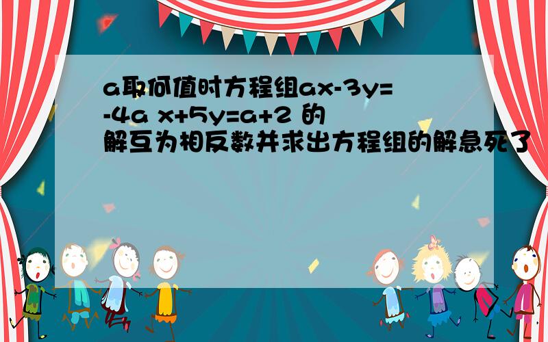 a取何值时方程组ax-3y=-4a x+5y=a+2 的解互为相反数并求出方程组的解急死了