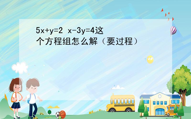 5x+y=2 x-3y=4这个方程组怎么解（要过程）