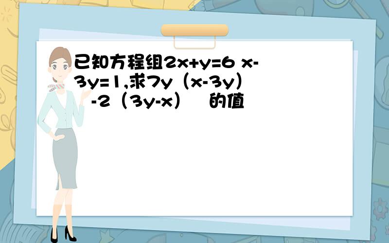 已知方程组2x+y=6 x-3y=1,求7y（x-3y）²-2（3y-x）³的值