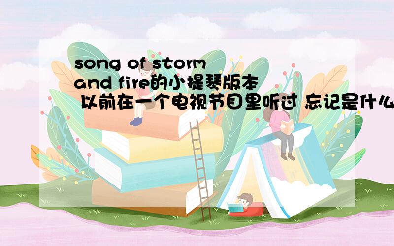 song of storm and fire的小提琴版本 以前在一个电视节目里听过 忘记是什么节目了 不过真的很好听啊 请不要给我一些普通版本的a song of storm and fire 只求全部都是小提琴演奏的那个版本