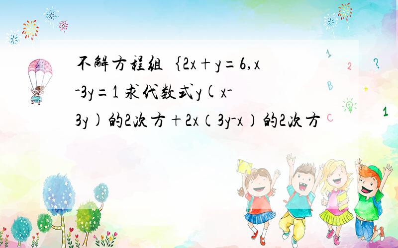 不解方程组｛2x+y=6,x-3y=1 求代数式y(x-3y)的2次方+2x（3y-x）的2次方