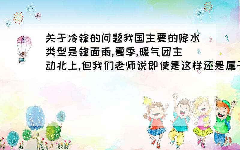 关于冷锋的问题我国主要的降水类型是锋面雨,夏季,暖气团主动北上,但我们老师说即使是这样还是属于冷锋雨,而具体的解释没有说.请问,为什么暖气团主动还是属于冷风雨?