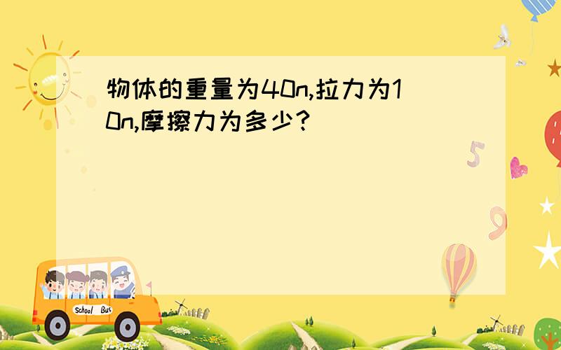 物体的重量为40n,拉力为10n,摩擦力为多少?