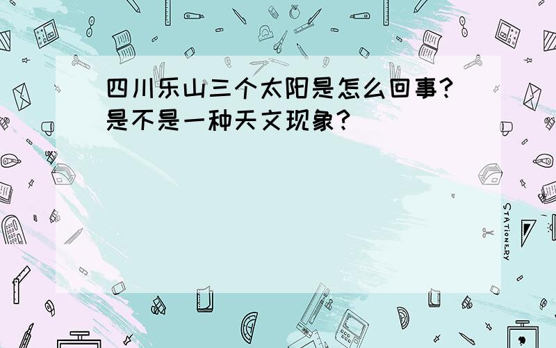 四川乐山三个太阳是怎么回事?是不是一种天文现象?