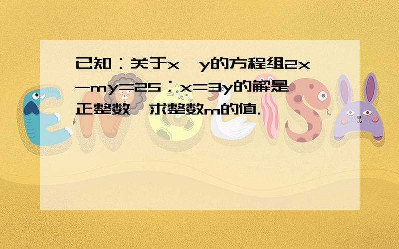 已知：关于x、y的方程组2x-my=25；x=3y的解是正整数,求整数m的值.