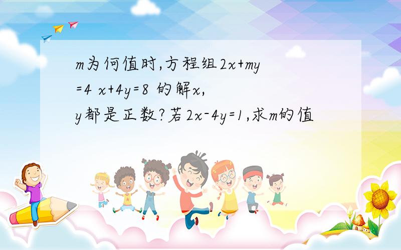 m为何值时,方程组2x+my=4 x+4y=8 的解x,y都是正数?若2x-4y=1,求m的值