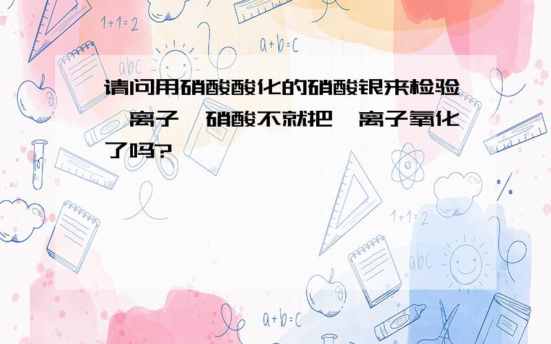 请问用硝酸酸化的硝酸银来检验溴离子,硝酸不就把溴离子氧化了吗?