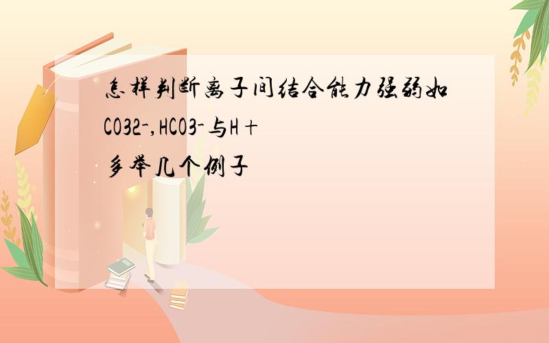 怎样判断离子间结合能力强弱如CO32-,HCO3-与H+多举几个例子