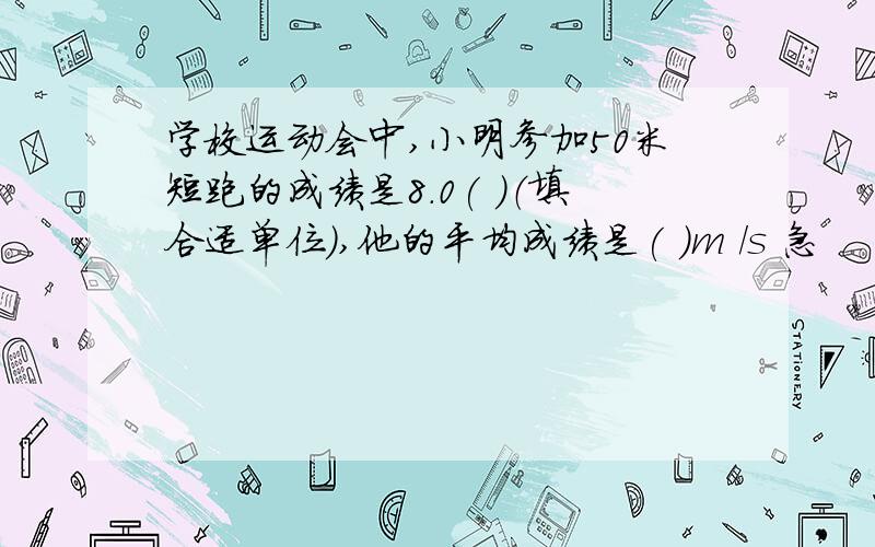 学校运动会中,小明参加50米短跑的成绩是8.0( )（填合适单位）,他的平均成绩是( )m /s 急