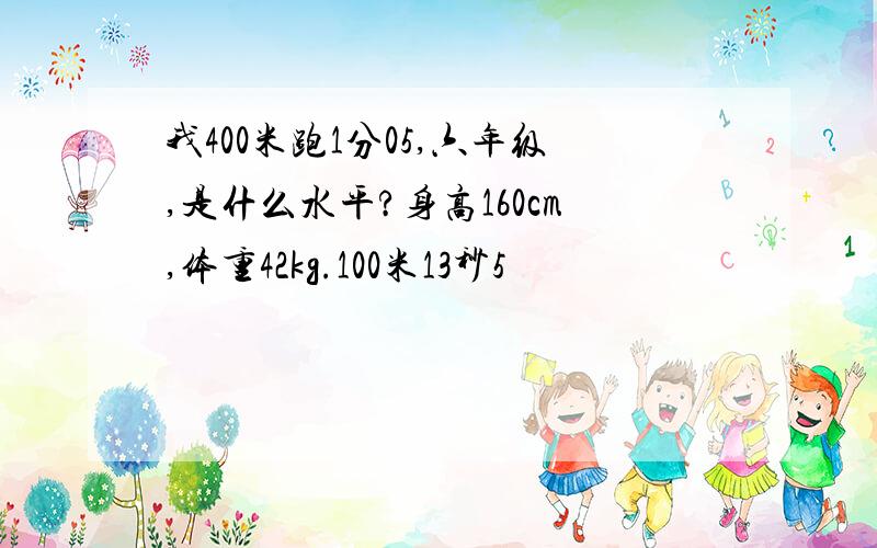 我400米跑1分05,六年级,是什么水平?身高160cm,体重42kg.100米13秒5