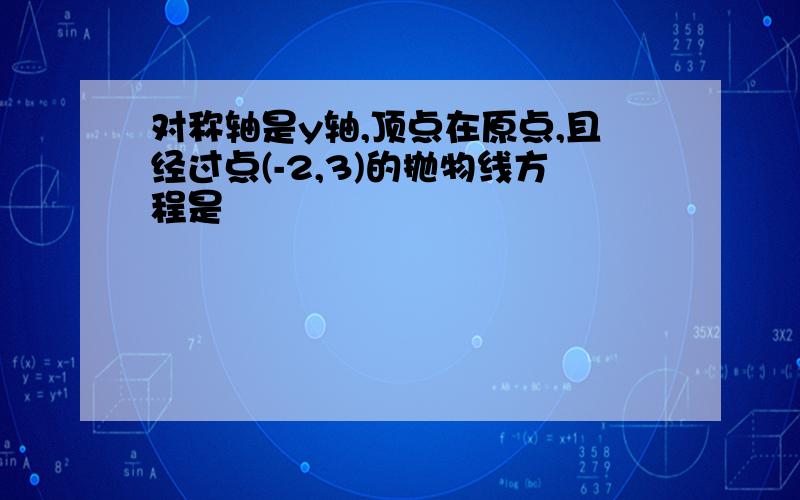 对称轴是y轴,顶点在原点,且经过点(-2,3)的抛物线方程是