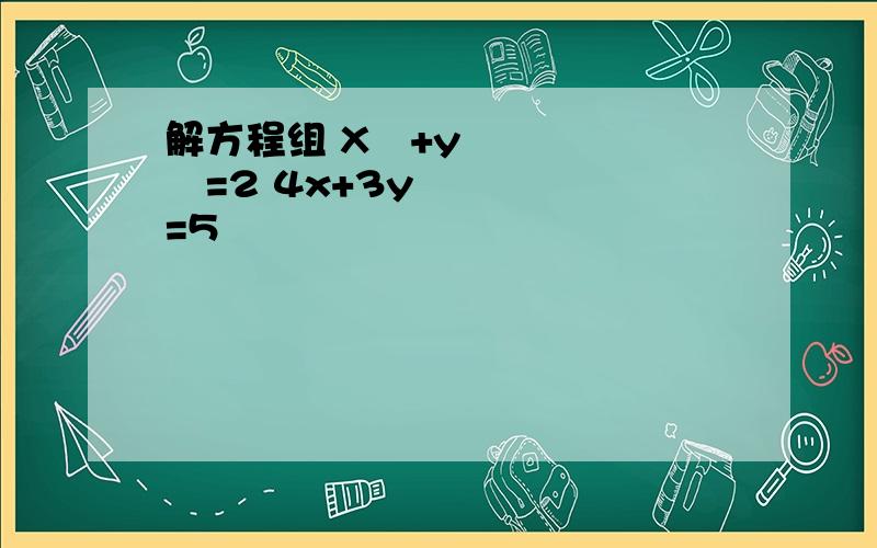 解方程组 X²+y²=2 4x+3y=5