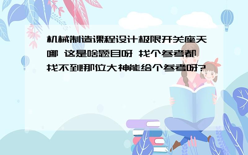 机械制造课程设计极限开关座天哪 这是啥题目呀 找个参考都找不到!那位大神能给个参考呀?