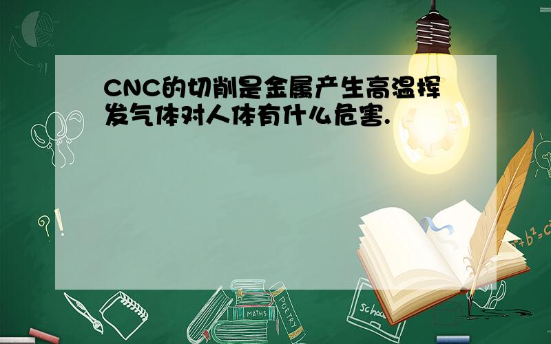 CNC的切削是金属产生高温挥发气体对人体有什么危害.