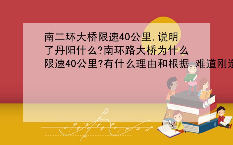 南二环大桥限速40公里,说明了丹阳什么?南环路大桥为什么限速40公里?有什么理由和根据,难道刚造出来的桥是危桥,怕车带快了会使大桥倒掉吗?