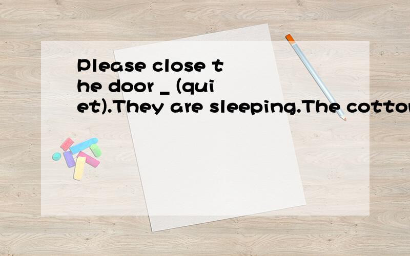 Please close the door _ (quiet).They are sleeping.The cotton coat can keep you w_.Put it on when you go out.骑车去某地__________     ______________ _____________（3种）