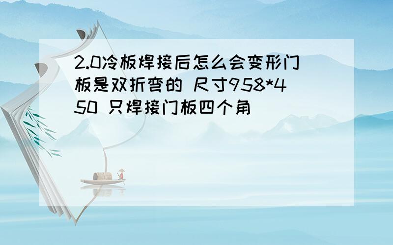 2.0冷板焊接后怎么会变形门板是双折弯的 尺寸958*450 只焊接门板四个角