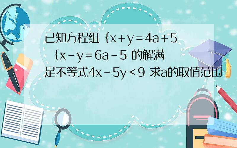 已知方程组｛x＋y＝4a＋5 ｛x-y＝6a-5 的解满足不等式4x-5y＜9 求a的取值范围