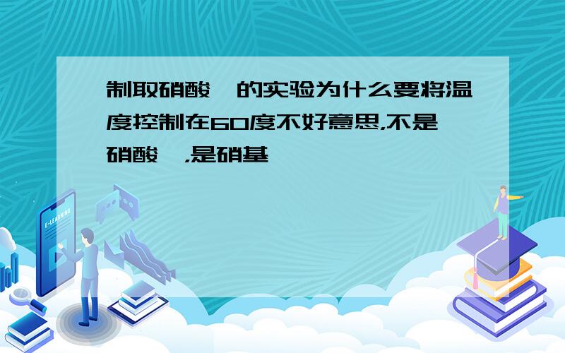 制取硝酸苯的实验为什么要将温度控制在60度不好意思，不是硝酸苯，是硝基苯