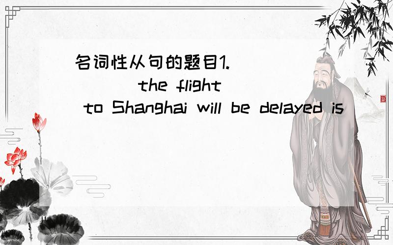 名词性从句的题目1._______ the flight to Shanghai will be delayed is ________ I’m especially worried about.A:Whether;what B:Whether;that C:When;what D:How;that为什么选A不选C?2._______ the old man's sons wanted to know was________ the g