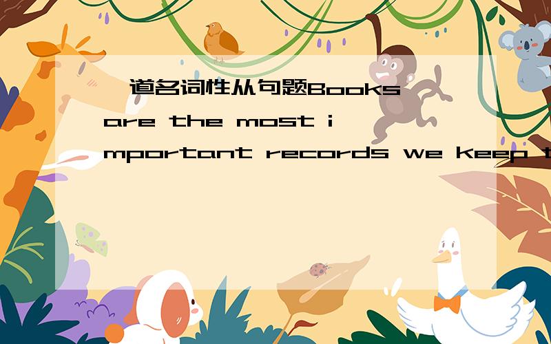 一道名词性从句题Books are the most important records we keep the man’s thought,ideas and defeats.A/ of Bwhich on Cthat away D/ ,in touch with