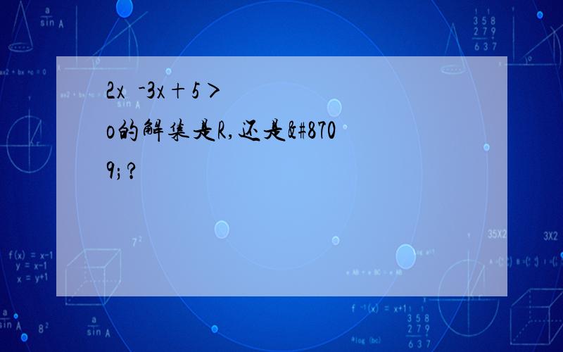 2x²-3x+5＞o的解集是R,还是∅?