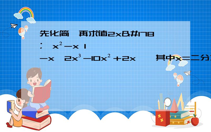 先化简,再求值2x²【x²-x 1】-x【2x³-10x²＋2x】,其中x=二分之一