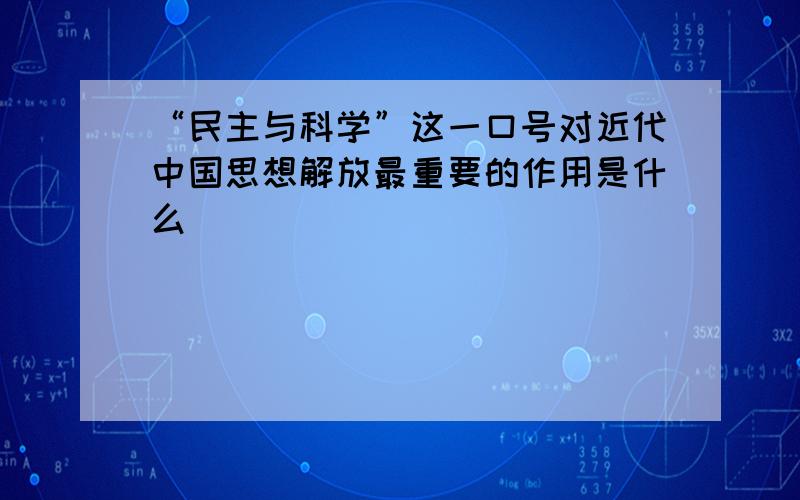 “民主与科学”这一口号对近代中国思想解放最重要的作用是什么