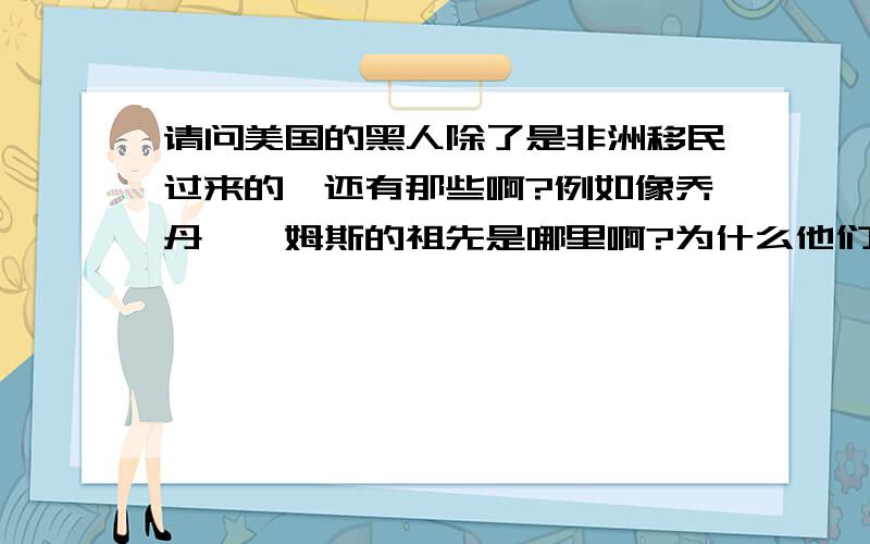 请问美国的黑人除了是非洲移民过来的,还有那些啊?例如像乔丹,詹姆斯的祖先是哪里啊?为什么他们比非洲的那些黑人身体素质好啊?