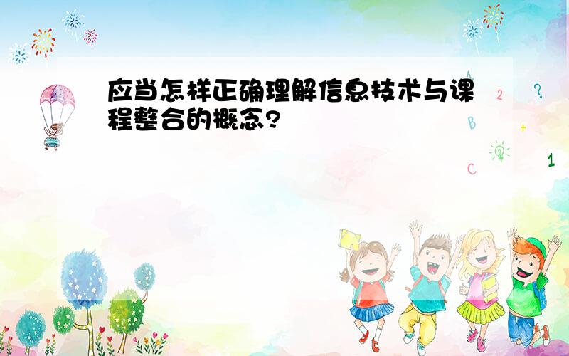 应当怎样正确理解信息技术与课程整合的概念?