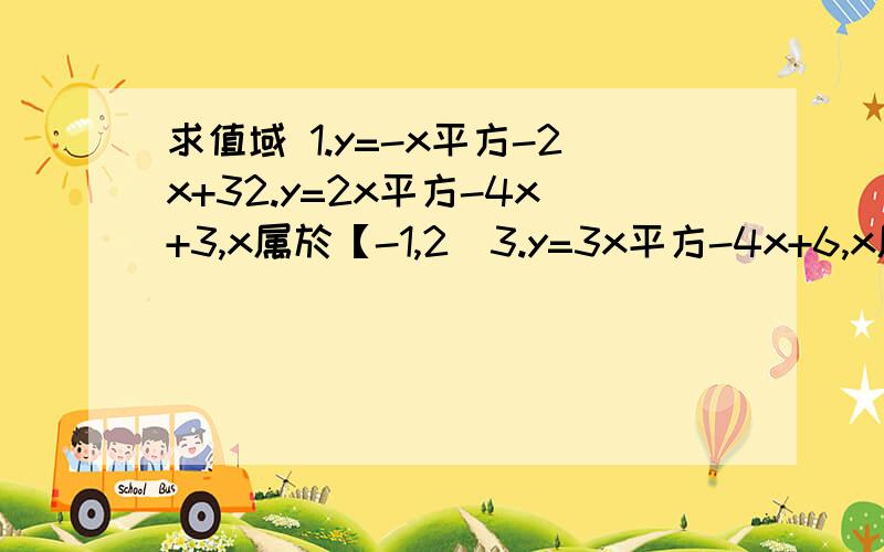 求值域 1.y=-x平方-2x+32.y=2x平方-4x+3,x属於【-1,2)3.y=3x平方-4x+6,x属於【1,5)4.y=-x平方-x+2,x属於集合(-3,-2,-1,0,1)