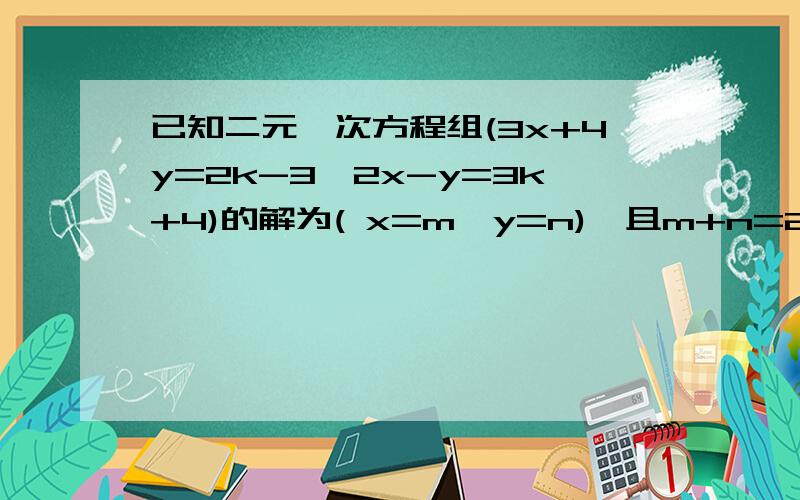 已知二元一次方程组(3x+4y=2k-3,2x-y=3k+4)的解为( x=m,y=n),且m+n=2,求k的值