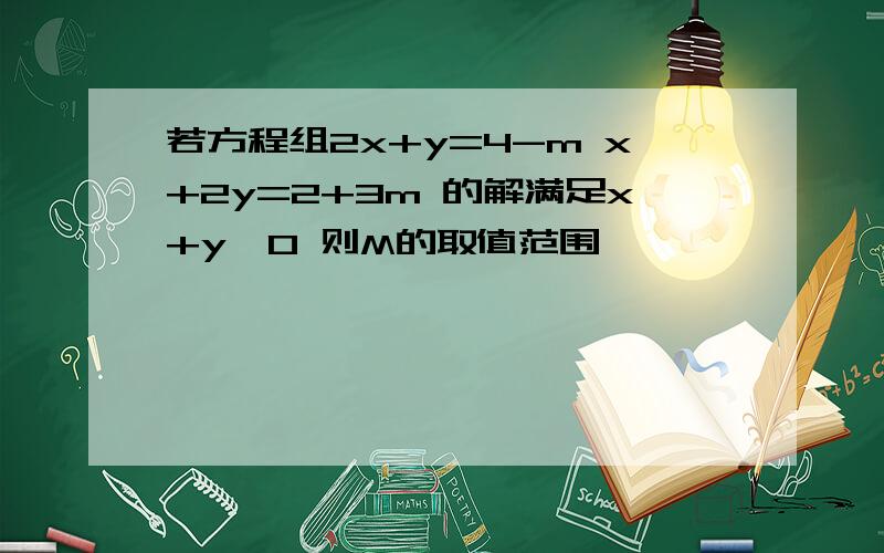 若方程组2x+y=4-m x+2y=2+3m 的解满足x+y>0 则M的取值范围