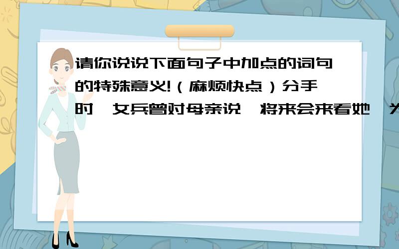 请你说说下面句子中加点的词句的特殊意义!（麻烦快点）分手时,女兵曾对母亲说,将来会来看她,为了报答她的一桨之恩!加点字：一桨之恩娘,那个新四军女兵,我已经找回来了,现在她就站在