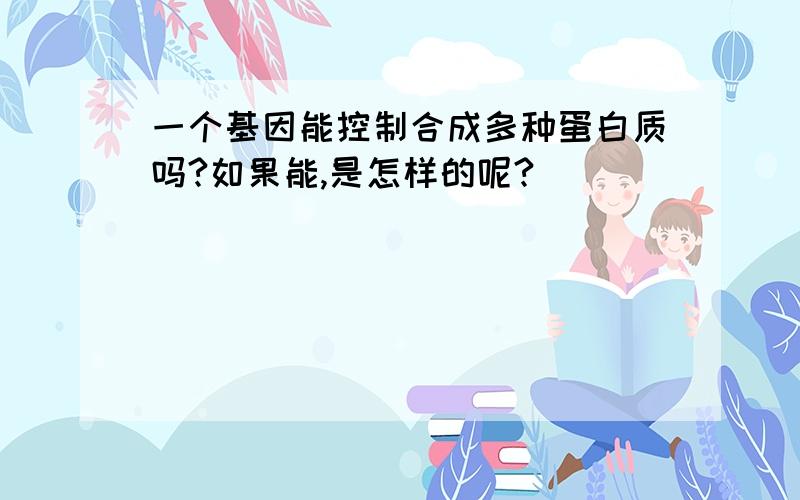 一个基因能控制合成多种蛋白质吗?如果能,是怎样的呢?