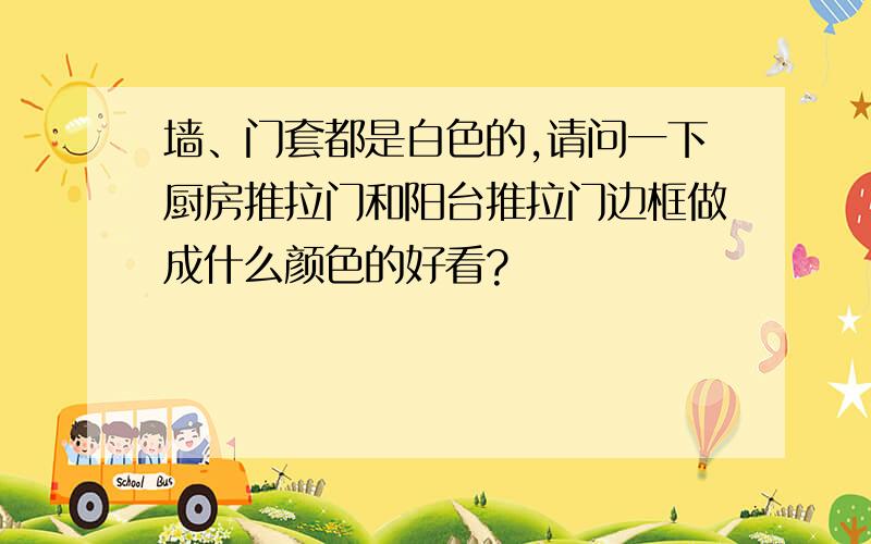 墙、门套都是白色的,请问一下厨房推拉门和阳台推拉门边框做成什么颜色的好看?