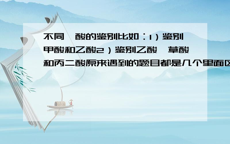 不同羧酸的鉴别比如：1）鉴别甲酸和乙酸2）鉴别乙酸,草酸和丙二酸原来遇到的题目都是几个里面区分一个羧酸的,直接NA2CO3放气就可以了,但是遇到了羧酸间的鉴别不会了~