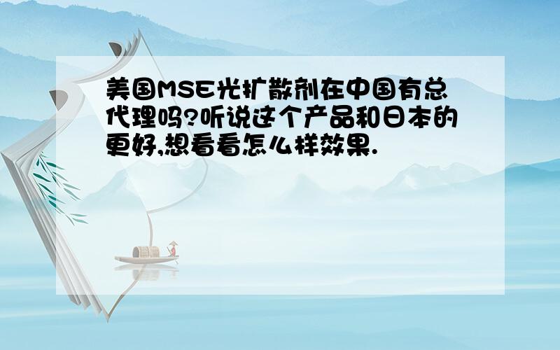 美国MSE光扩散剂在中国有总代理吗?听说这个产品和日本的更好,想看看怎么样效果.