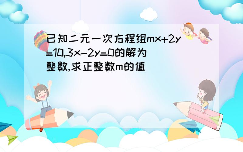 已知二元一次方程组mx+2y=10,3x-2y=0的解为整数,求正整数m的值